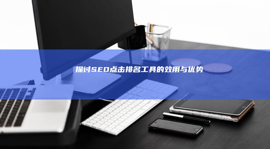 探讨SEO点击排名工具的效用与优势